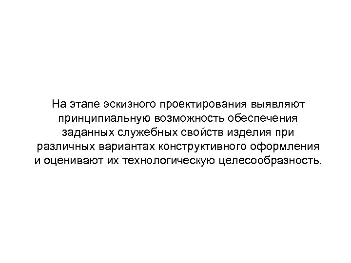 На этапе эскизного проектирования выявляют принципиальную возможность обеспечения заданных служебных свойств изделия при различных