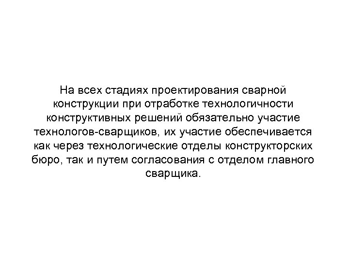 На всех стадиях проектирования сварной конструкции при отработке технологичности конструктивных решений обязательно участие технологов