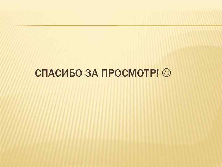 СПАСИБО ЗА ПРОСМОТР! 