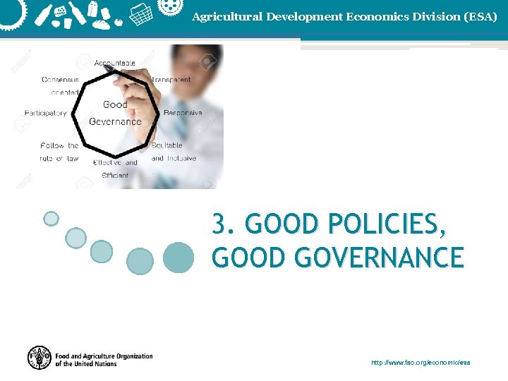 Agricultural Development Economics Division (ESA) 3. GOOD POLICIES, GOOD GOVERNANCE http: //www. fao. org/economic/esa