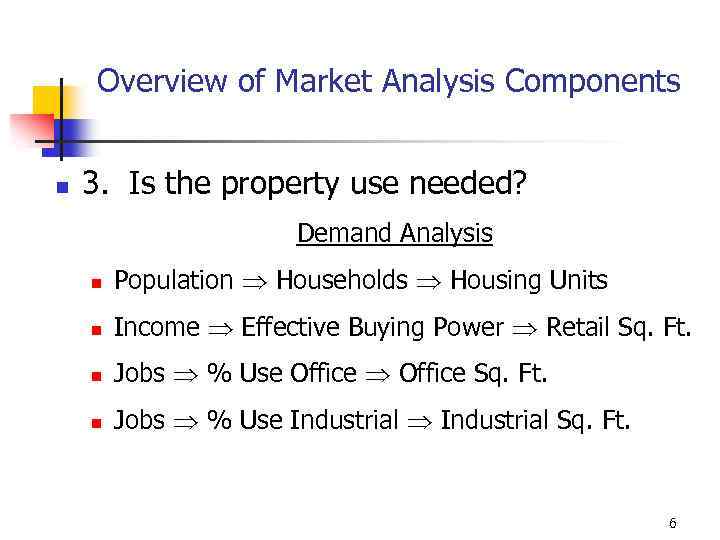 Overview of Market Analysis Components n 3. Is the property use needed? Demand Analysis