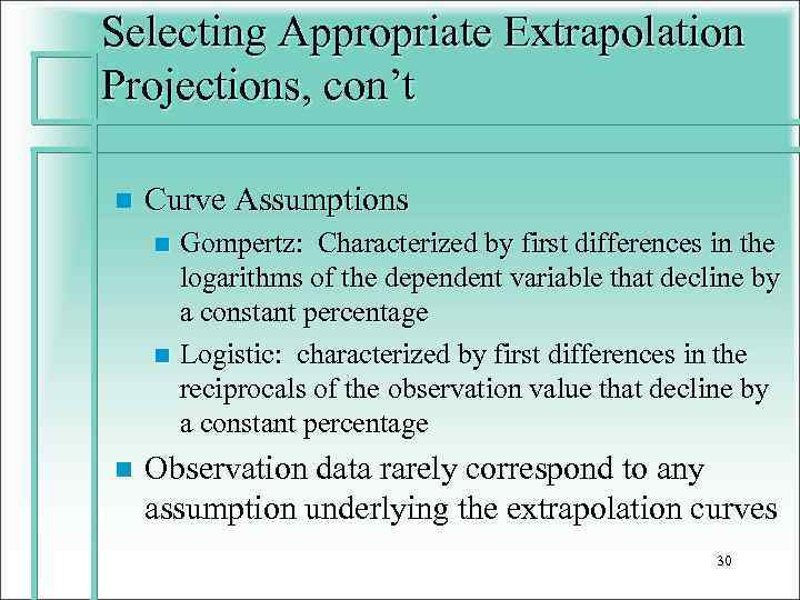 Selecting Appropriate Extrapolation Projections, con’t n Curve Assumptions Gompertz: Characterized by first differences in