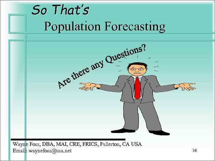 So That’s Population Forecasting Wayne Foss, DBA, MAI, CRE, FRICS, Fullerton, CA USA Email: