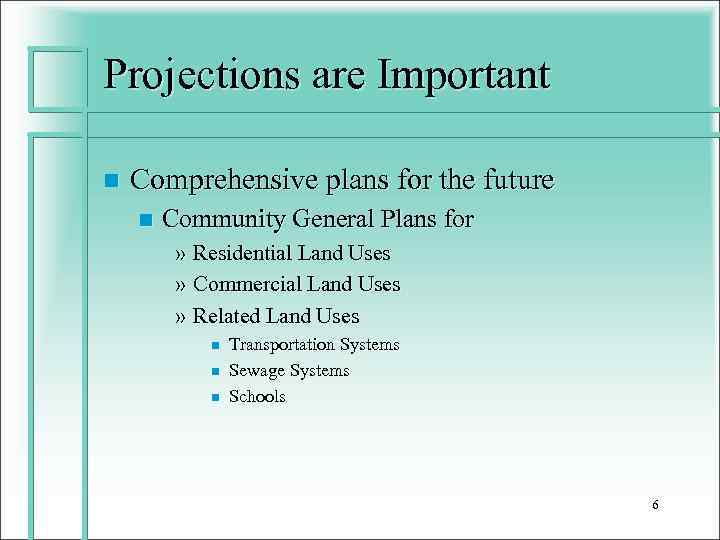 Projections are Important n Comprehensive plans for the future n Community General Plans for