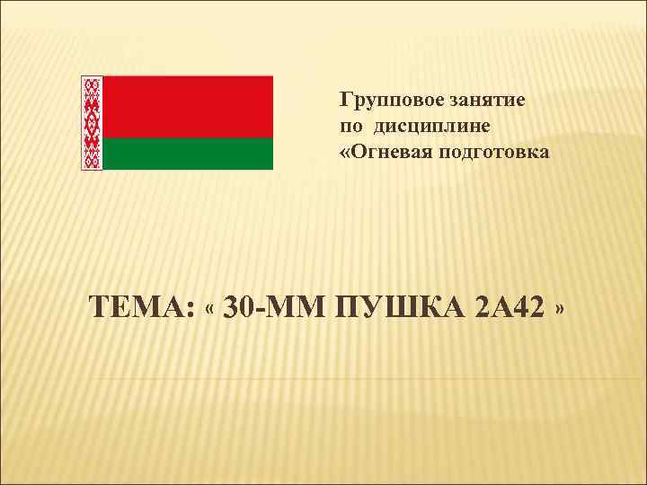 Групповое занятие по дисциплине «Огневая подготовка ТЕМА: « 30 -ММ ПУШКА 2 А 42
