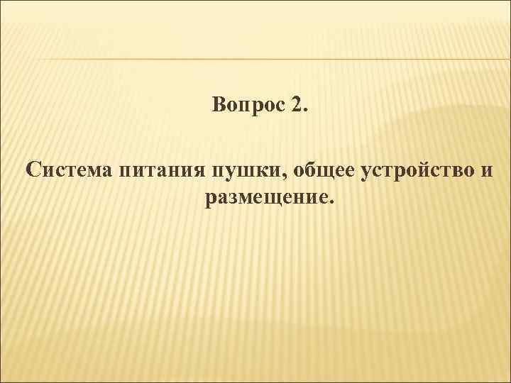 Вопрос 2. Система питания пушки, общее устройство и размещение. 