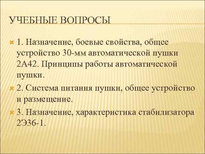 УЧЕБНЫЕ ВОПРОСЫ 1. Назначение, боевые свойства, общее устройство 30 -мм автоматической пушки 2 А