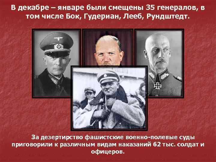 В декабре – январе были смещены 35 генералов, в том числе Бок, Гудериан, Лееб,