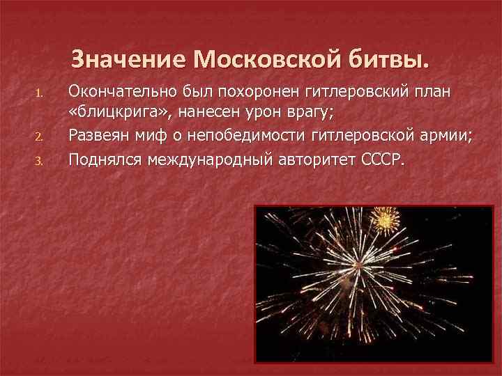 Значение Московской битвы. 1. 2. 3. Окончательно был похоронен гитлеровский план «блицкрига» , нанесен