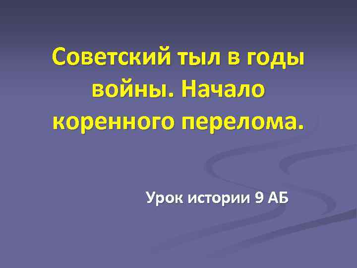 Советский тыл в годы войны. Начало коренного перелома. Урок истории 9 АБ 