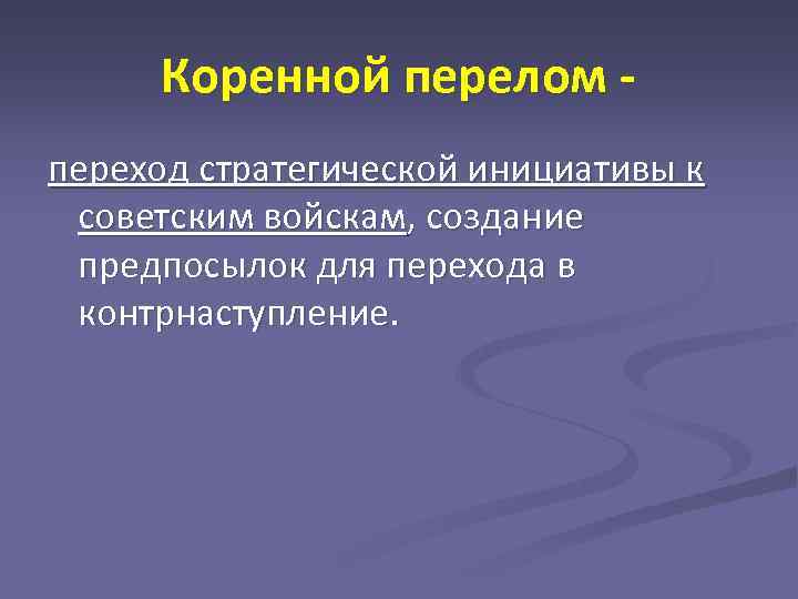 Коренной перелом - переход стратегической инициативы к советским войскам, создание предпосылок для перехода в