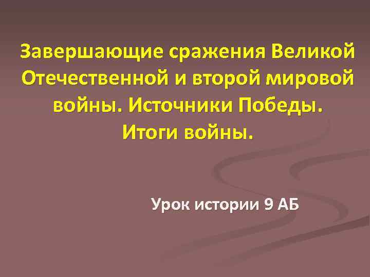 Завершающие сражения Великой Отечественной и второй мировой войны. Источники Победы. Итоги войны. Урок истории