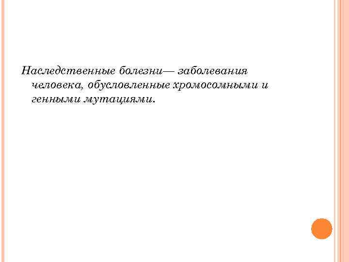Наследственные болезни— заболевания человека, обусловленные хромосомными и генными мутациями. 