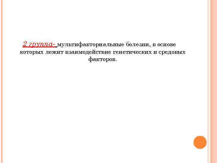 2 группа- мультифакториальные болезни, в основе которых лежит взаимодействие генетических и средовых факторов. 