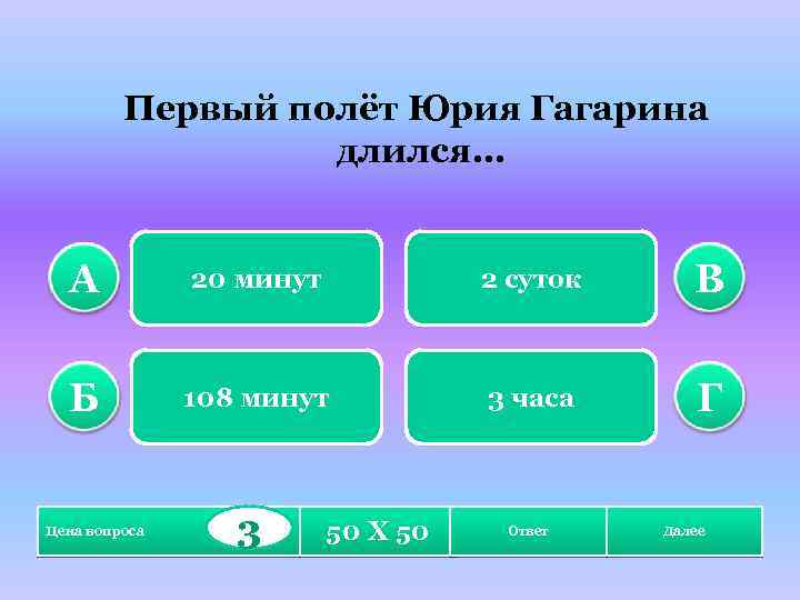 Первый полёт Юрия Гагарина длился… А 20 минут 2 суток В Б 108 минут