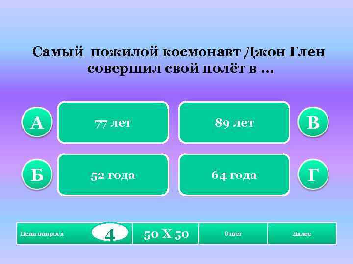 Самый пожилой космонавт Джон Глен совершил свой полёт в … А 77 лет 89