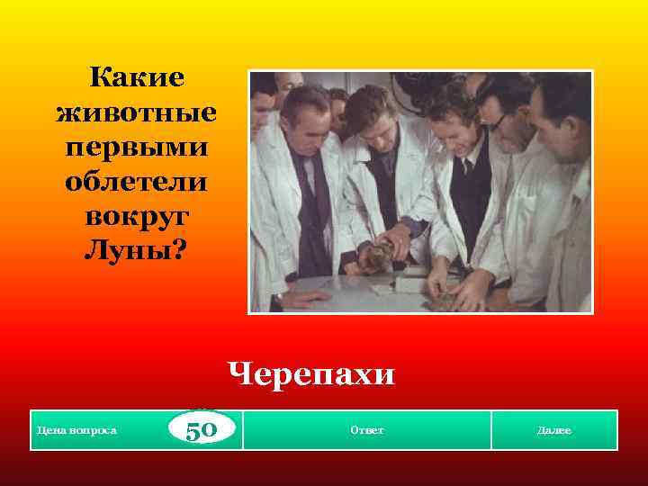 Какие животные первыми облетели вокруг Луны? Черепахи Цена вопроса 50 Ответ Далее 