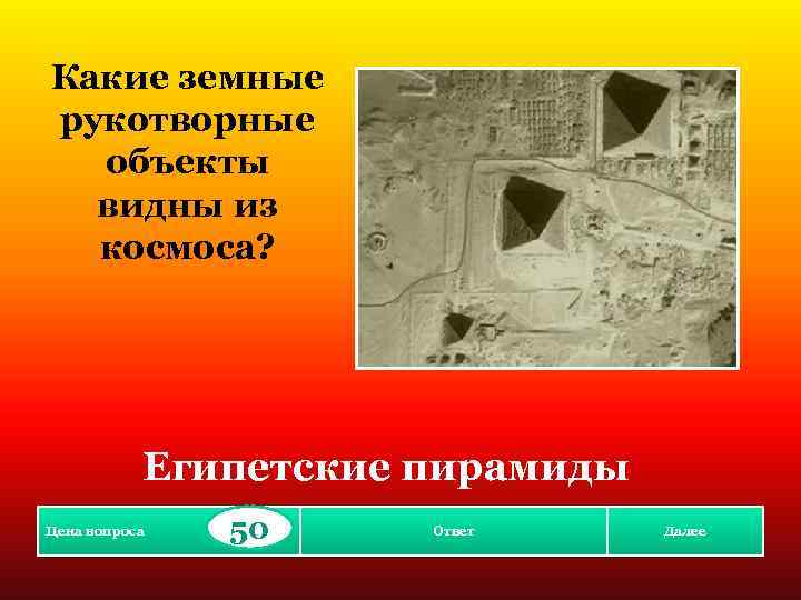 Какие земные рукотворные объекты видны из космоса? Египетские пирамиды Цена вопроса 50 Ответ Далее