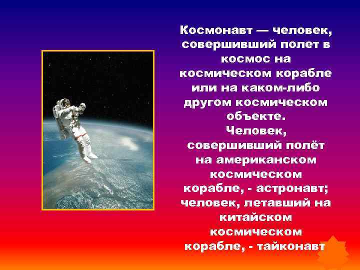 Космонавт — человек, совершивший полет в космос на космическом корабле или на каком-либо другом