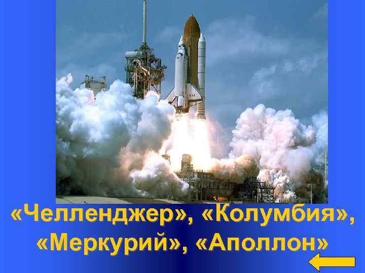 Вопрос Назовите космические корабли США Ответ «Челленджер» , «Колумбия» , «Меркурий» , «Аполлон» 