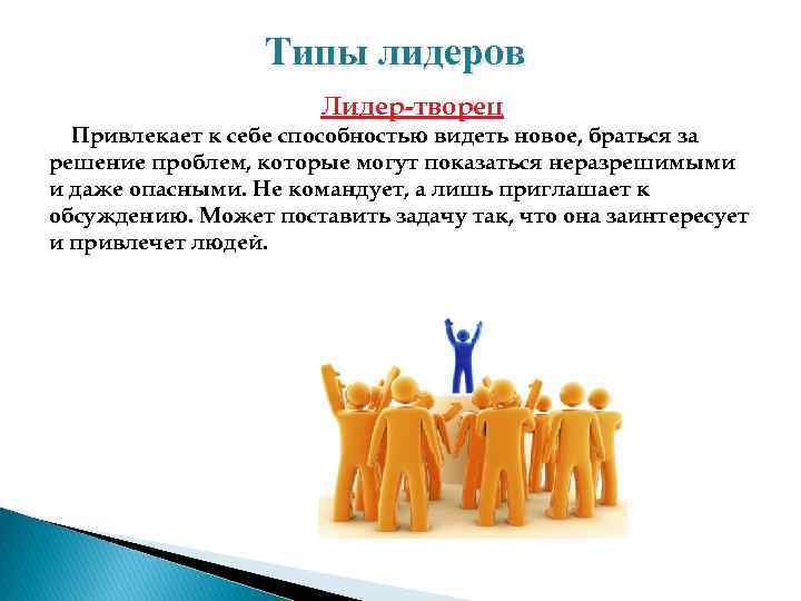 Типы лидеров Лидер творец Привлекает к себе способностью видеть новое, браться за решение проблем,