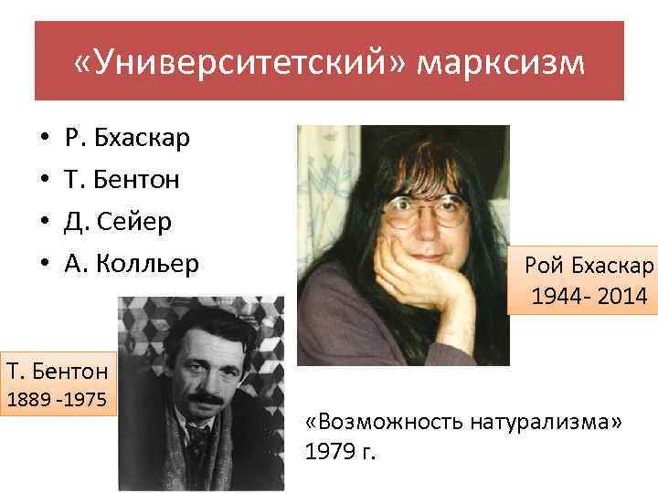  «Университетский» марксизм • • Р. Бхаскар Т. Бентон Д. Сейер А. Колльер Рой