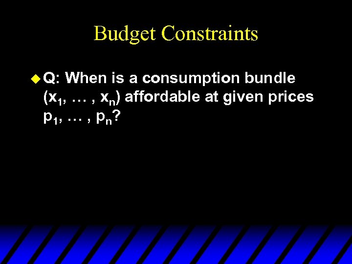 Budget Constraints u Q: When is a consumption bundle (x 1, … , xn)