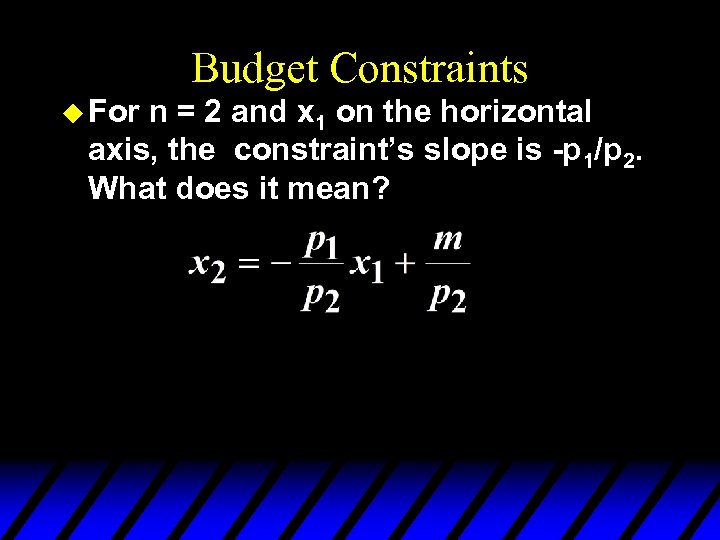 Budget Constraints u For n = 2 and x 1 on the horizontal axis,