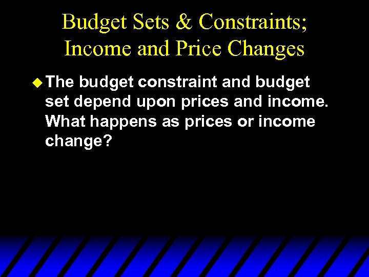 Budget Sets & Constraints; Income and Price Changes u The budget constraint and budget