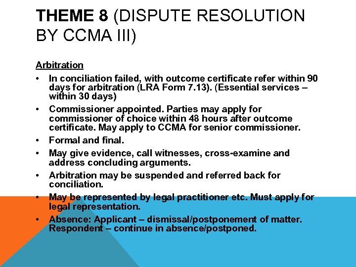 THEME 8 (DISPUTE RESOLUTION BY CCMA III) Arbitration • In conciliation failed, with outcome