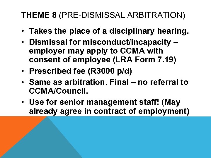THEME 8 (PRE-DISMISSAL ARBITRATION) • Takes the place of a disciplinary hearing. • Dismissal