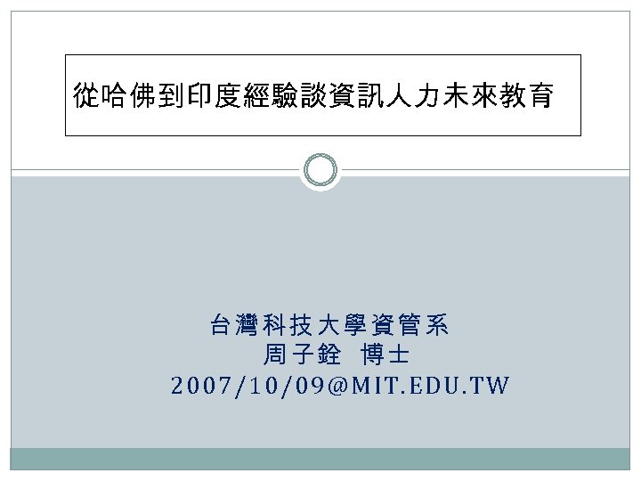 從哈佛到印度經驗談資訊人力未來教育 台灣科技大學資管系 周子銓 博士 2007/10/09@MIT. EDU. TW 