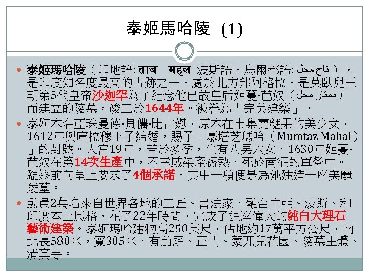 泰姬馬哈陵 (1) 泰姬瑪哈陵（印地語: त ज महल 波斯語，烏爾都語: ，） ﺗﺎﺝ ﻣﺤﻞ 是印度知名度最高的古跡之一，處於北方邦阿格拉，是莫臥兒王 朝第 5代皇帝沙迦罕為了紀念他已故皇后姬蔓·芭奴（ ）ﻣﻤﺘﺎﺯ