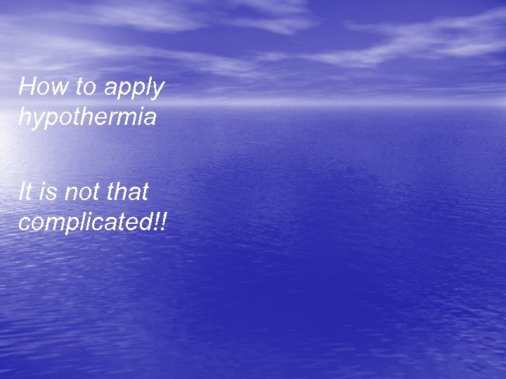 How to apply hypothermia It is not that complicated!! 