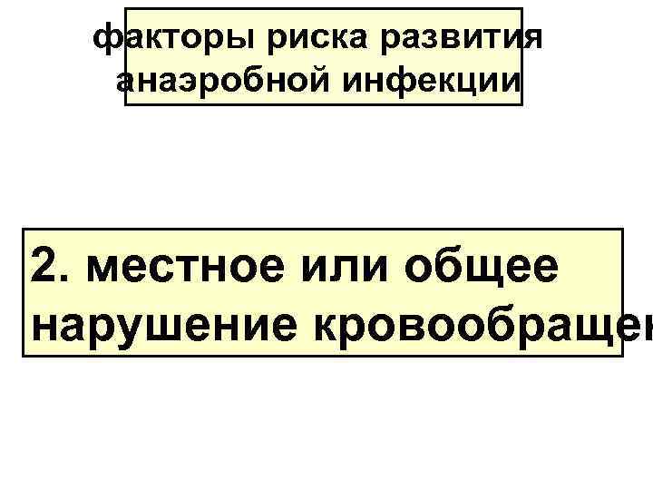 факторы риска развития анаэробной инфекции 2. местное или общее нарушение кровообращен 