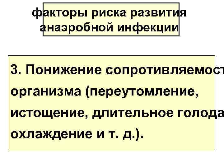 факторы риска развития анаэробной инфекции 3. Понижение сопротивляемост организма (переутомление, истощение, длительное голода охлаждение
