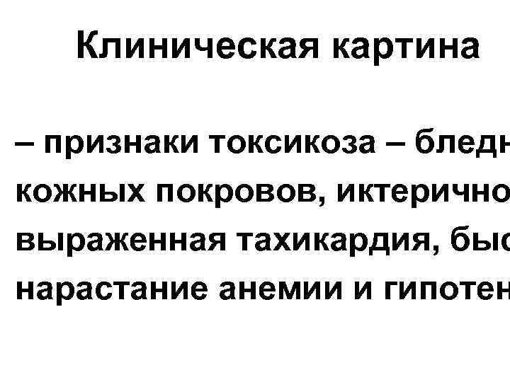 Клиническая картина – признаки токсикоза – бледн кожных покровов, иктерично выраженная тахикардия, быс нарастание