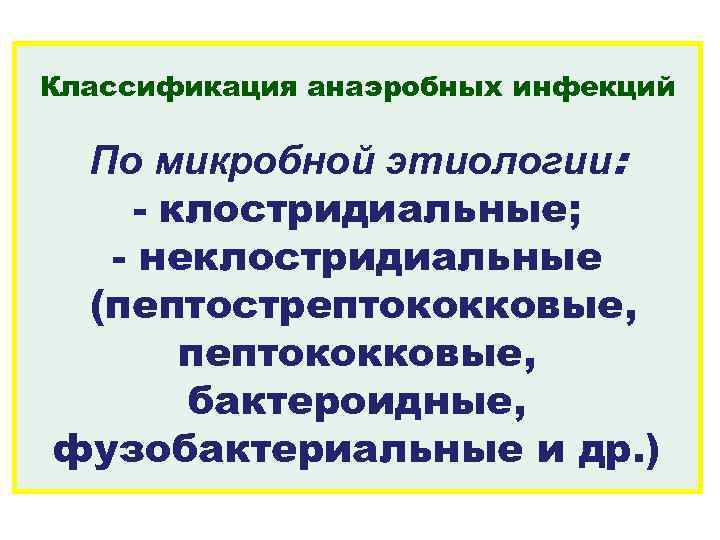 Классификация анаэробных инфекций По микробной этиологии: - клостридиальные; - неклостридиальные (пептострептококковые, пептококковые, бактероидные, фузобактериальные
