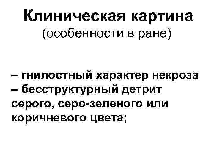 Клиническая картина (особенности в ране) – гнилостный характер некроза – бесструктурный детрит серого, серо-зеленого