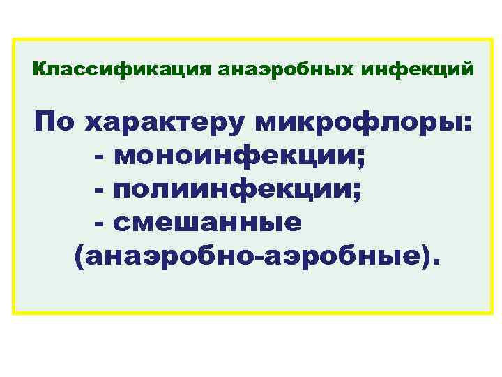 Классификация анаэробных инфекций По характеру микрофлоры: - моноинфекции; - полиинфекции; - смешанные (анаэробно-аэробные). 