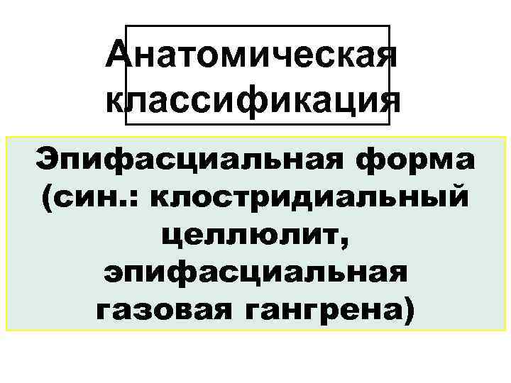 Анатомическая классификация Эпифасциальная форма (син. : клостридиальный целлюлит, эпифасциальная газовая гангрена) 