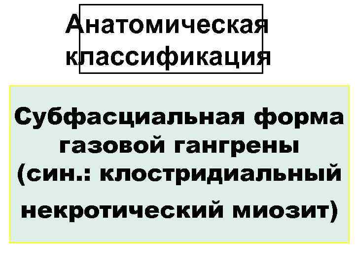 Анатомическая классификация Субфасциальная форма газовой гангрены (син. : клостридиальный некротический миозит) 