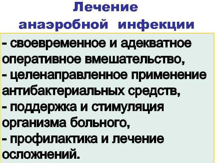 Лечение анаэробной инфекции - своевременное и адекватное оперативное вмешательство, - целенаправленное применение антибактериальных средств,