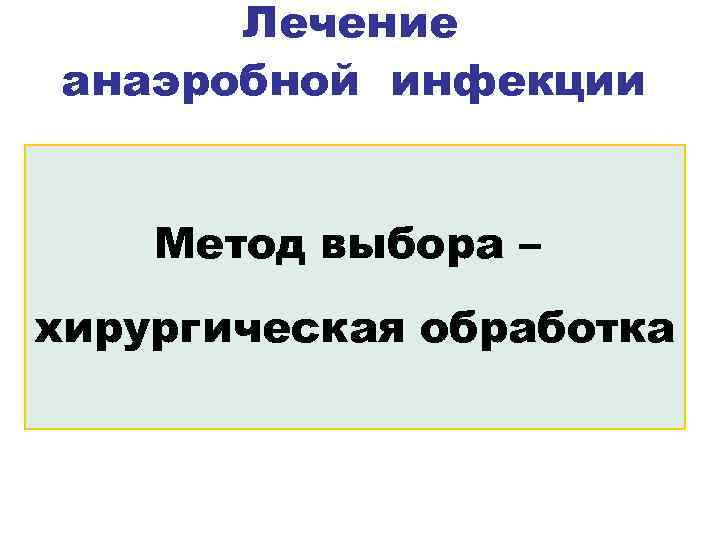 Лечение анаэробной инфекции Метод выбора – хирургическая обработка 