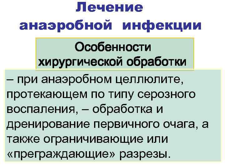 Лечение анаэробной инфекции Особенности хирургической обработки – при анаэробном целлюлите, протекающем по типу серозного