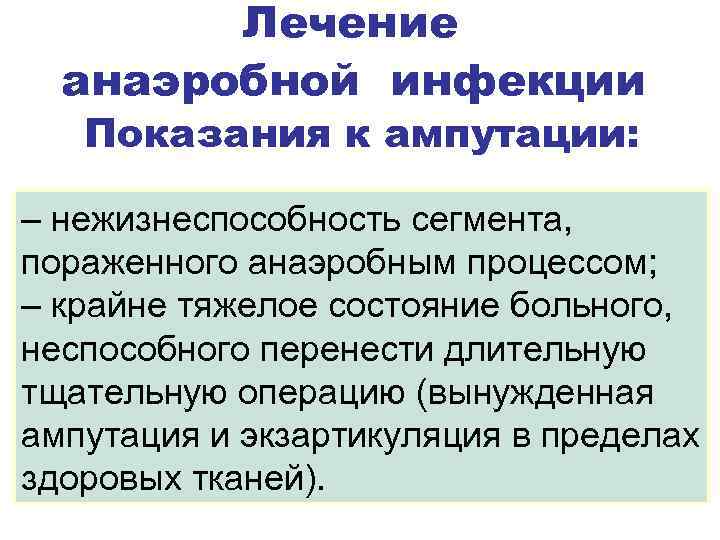 Лечение анаэробной инфекции Показания к ампутации: – нежизнеспособность сегмента, пораженного анаэробным процессом; – крайне