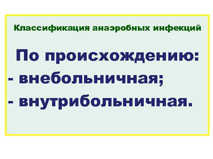 Классификация анаэробных инфекций По происхождению: - внебольничная; - внутрибольничная. 