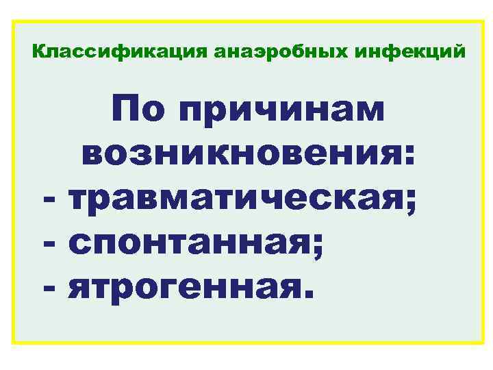 Классификация анаэробных инфекций По причинам возникновения: - травматическая; - спонтанная; - ятрогенная. 