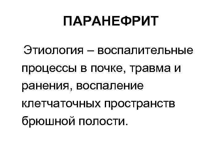ПАРАНЕФРИТ Этиология – воспалительные процессы в почке, травма и ранения, воспаление клетчаточных пространств брюшной