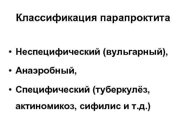 Классификация парапроктита • Неспецифический (вульгарный), • Анаэробный, • Специфический (туберкулёз, актиномикоз, сифилис и т.